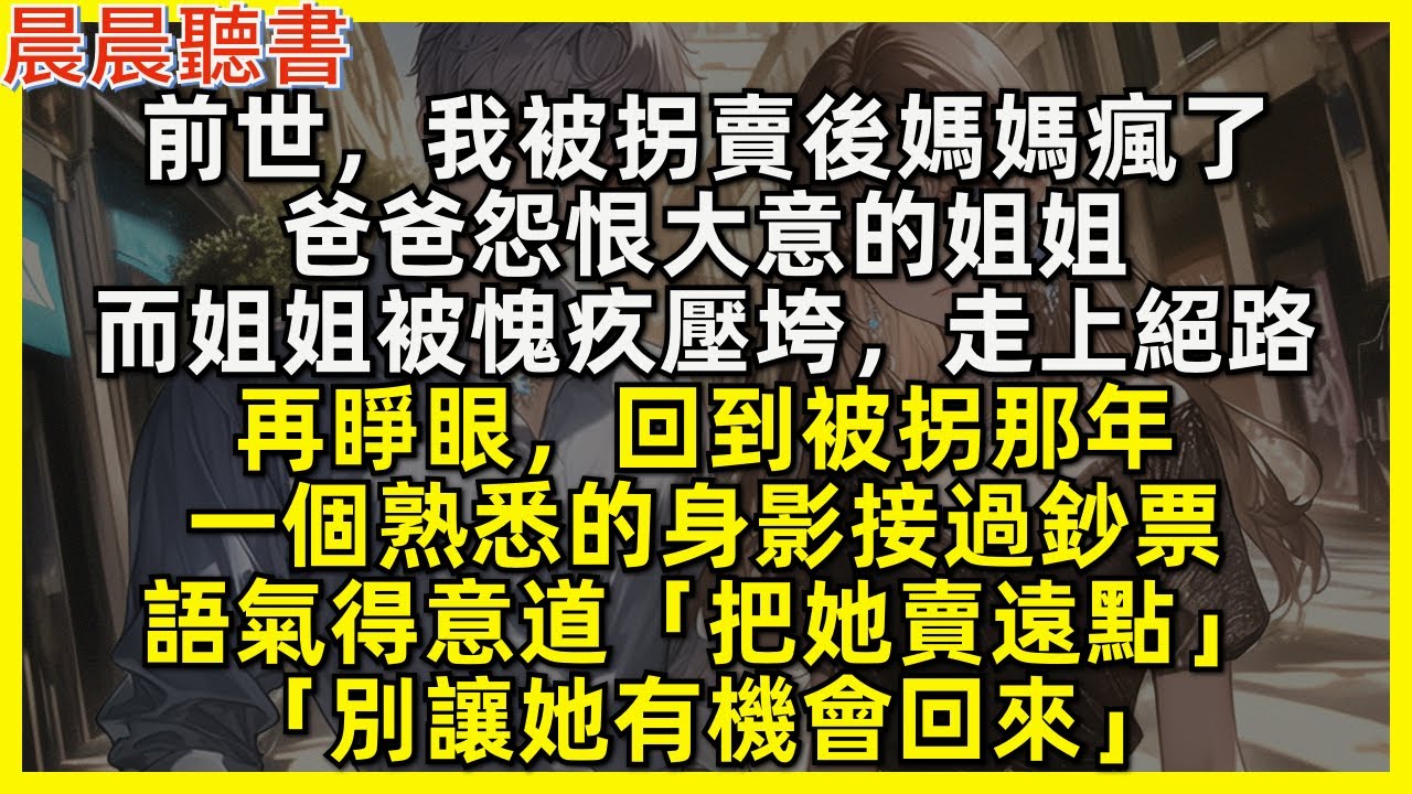 再睜眼，回到被拐那年，一個熟悉的身影接過鈔票，語氣得意道「把她賣遠點，別讓她有機會回來」前世，我被拐賣後媽媽瘋了，爸爸怨恨大意的姐姐，而姐姐被愧疚壓垮，走上絕路