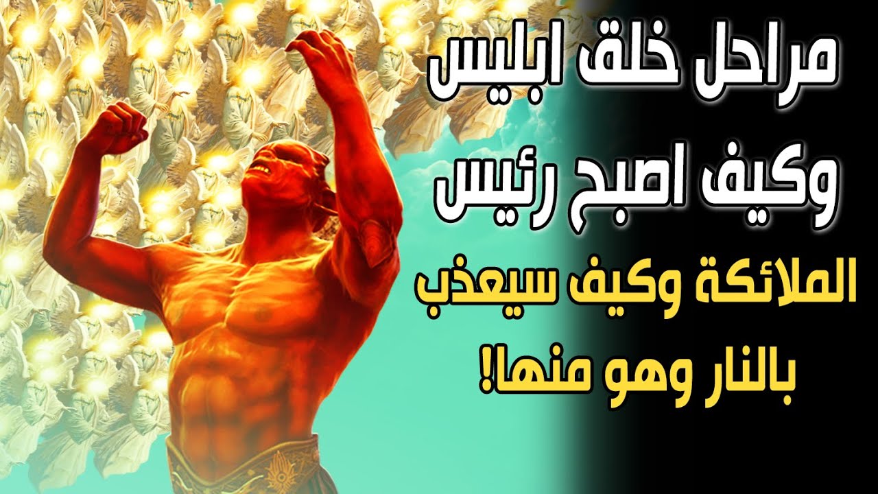 مراحل خلق إبليس اللعين وكيف أصبح رئيس الملائكة؟ وكيف سيعذب بالنـ.ـار وهو منها؟