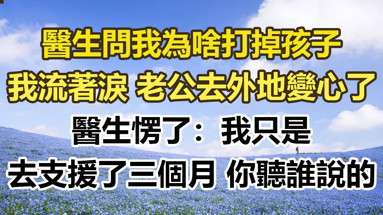 醫生問我為啥打掉孩子，我流著淚：老公去外地變心了，醫生愣了：我只是，去支援了三個月 你聽誰說的#幸福敲門 #為人處世 #生活經驗 #情感故事
