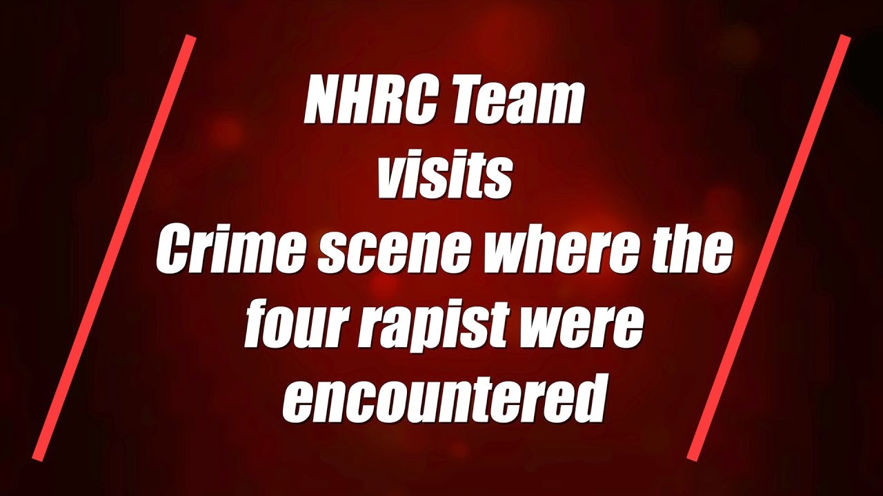 NHRC Team visits Crime scene where the four rapist were encountered | NewsMeter |