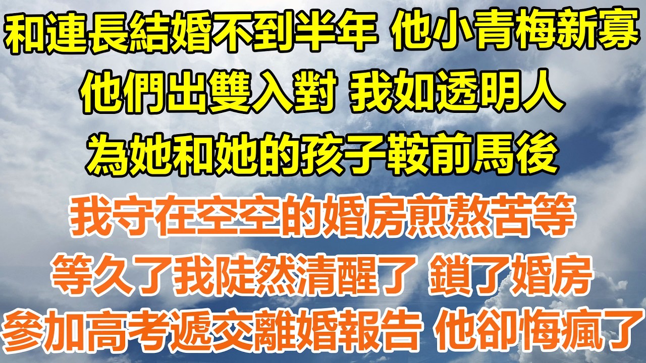 （完結爽文）和連長結婚不到半年 他小青梅新寡，他們出雙入對 我如透明人，為她和她的孩子鞍前馬後 ，我守在空空的婚房煎熬苦等，等久了我陡然清醒了 鎖了婚房，參加高考遞交離婚報告 他卻悔瘋了#情感生活