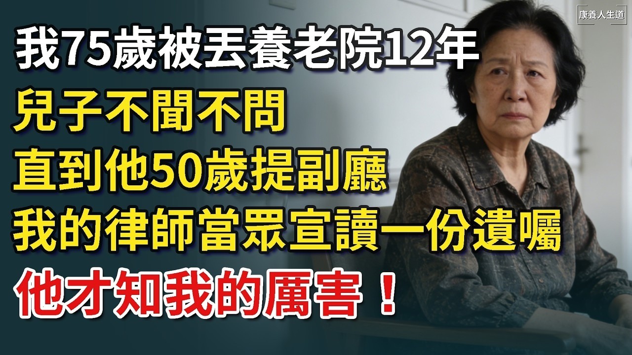 我75歲被丟養老院12年，兒子不聞不問，直到他50歲提副廳，我的律師當眾宣讀一份遺囑，他才知我的厲害！​【康養人生道】 #康養人生道 #上了年紀該明白的事 #養老 #聰明老人 #長壽秘密