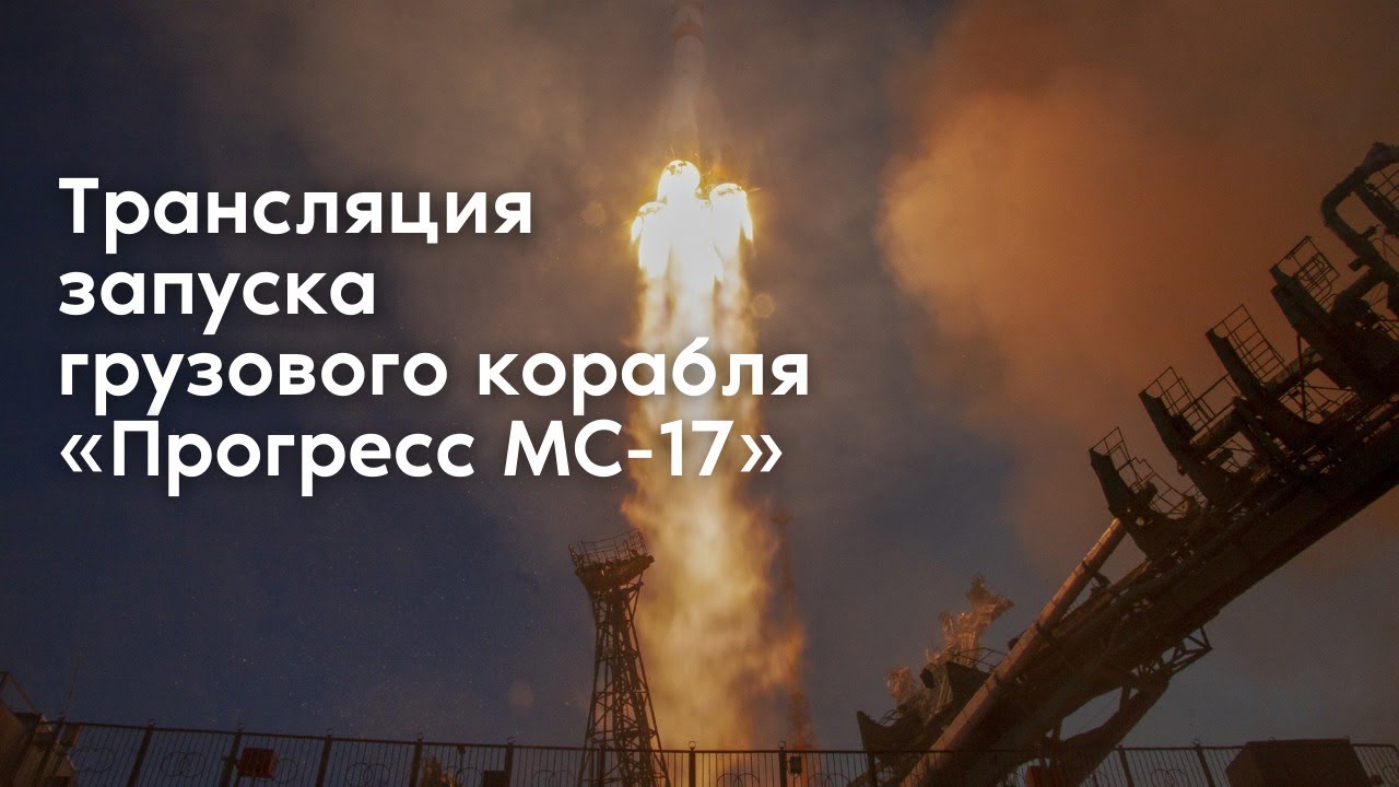 Трансляция запуска грузового корабля &laquo;Прогресс МС-17&raquo;