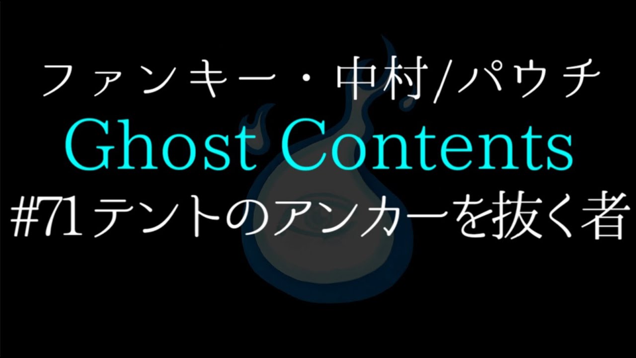 Ghost Contents#71【テントのアンカーを抜く者】ファンキー・中村とパウチが放つ怪談&バラエティ。2020年最新版です！ 