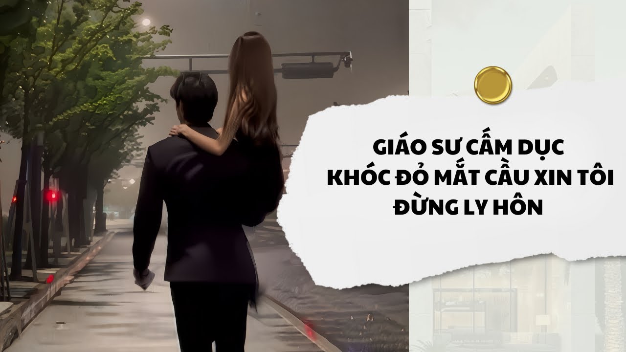 [Audio] Giáo Sư Cấm Dục Khóc Đỏ Mắt Cầu Xin Tôi Đừng Ly Hôn | Mắc Cỡ Audio 