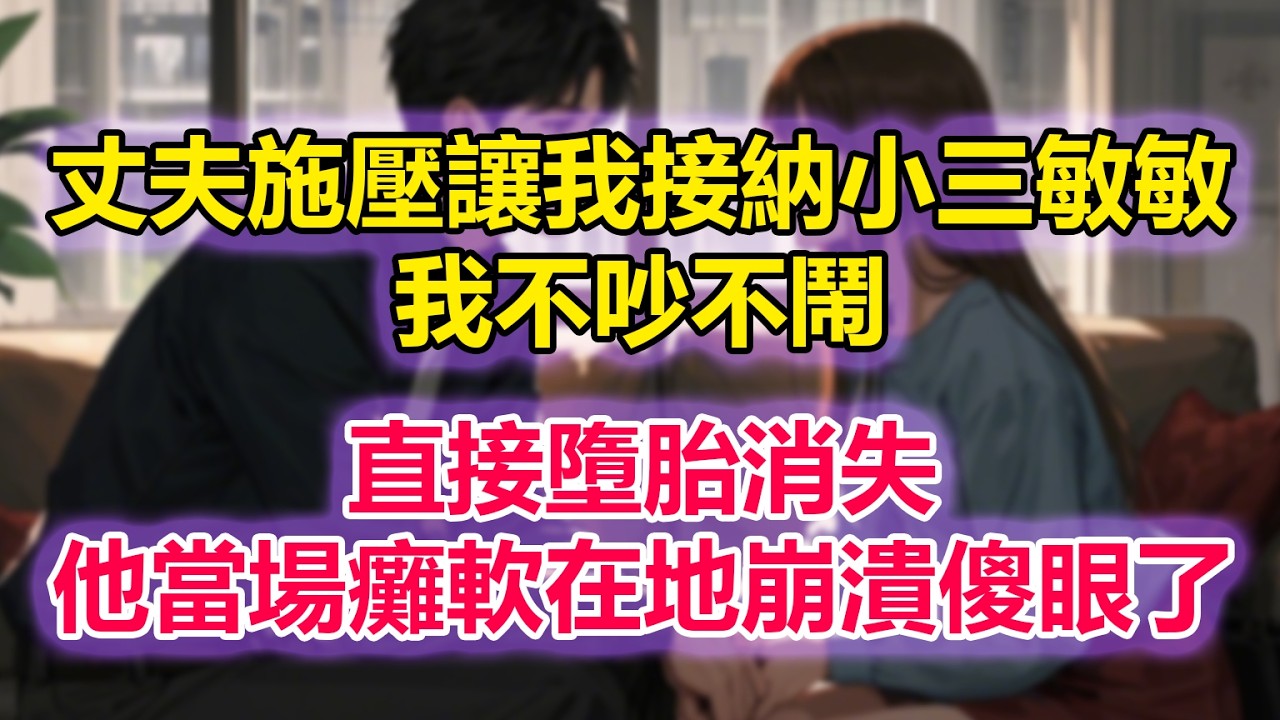 丈夫施壓讓我接納小三敏敏，我不吵不鬧，直接墮胎消失，他當場癱軟在地崩潰傻眼了