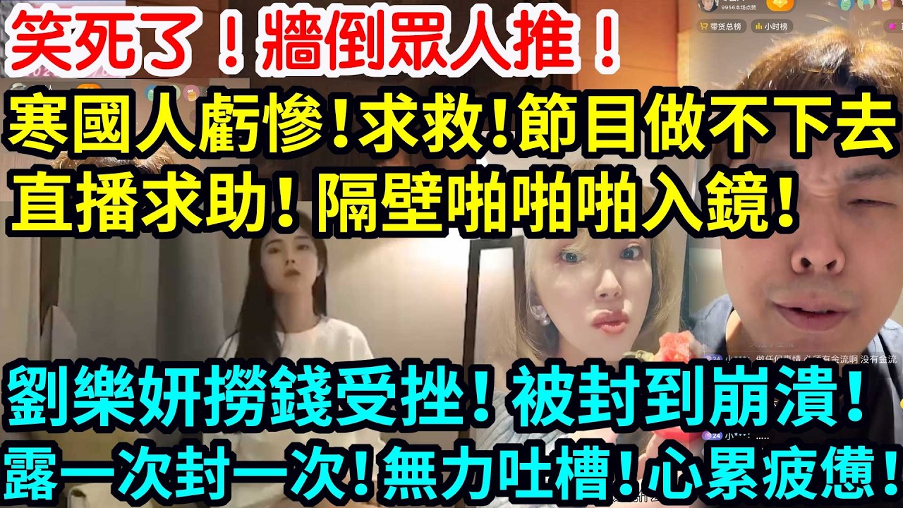 笑死了！牆倒眾人推！寒國人虧慘！求救！節目做不下去！直播求助！隔壁啪啪啪入鏡！劉樂妍撈錢受挫！被封到崩潰！露一次封一次！無力吐槽！心累疲憊！