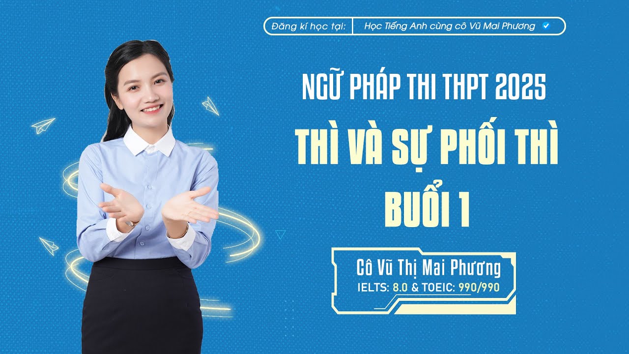 NGỮ PHÁP THI THPT 2025: THÌ VÀ SỰ PHỐI THÌ (BUỔI 1)