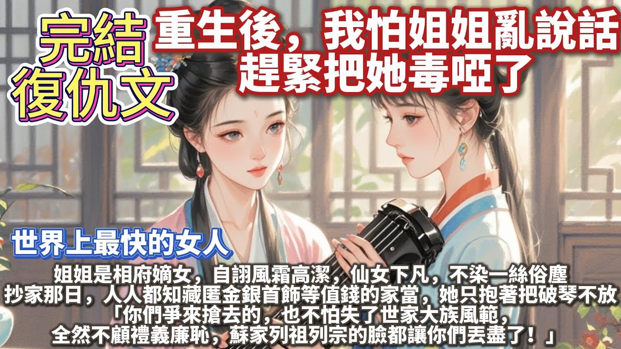 完結重生復仇文：重生後，我怕姐姐亂說話，趕緊把她毒啞了。姐姐是相府嫡女，自詡風霜高潔，仙女下凡，不染一絲俗塵。 抄家那日，人人都知藏匿金銀首飾等值錢的家當，她只抱著把破琴不放。
