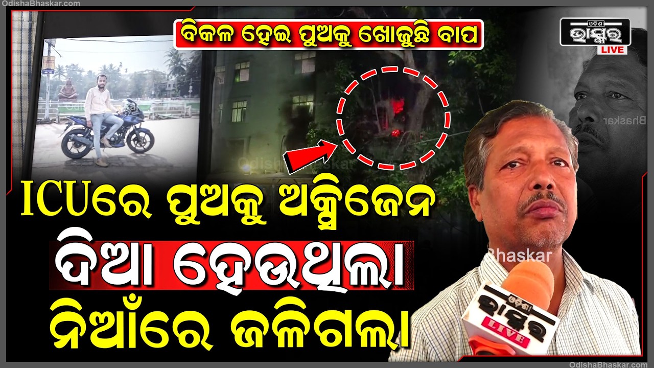 କାନ୍ଦିକାନ୍ଦି ପାଉଁଶ  ଭିତରେ ପୁଅକୁ ଖୋଜୁଛି ପୁଅ ,ମୋ ପୁଅକୁ ମୋତେ ଦିଅ  SCB ICU FIre Father Searches for Son