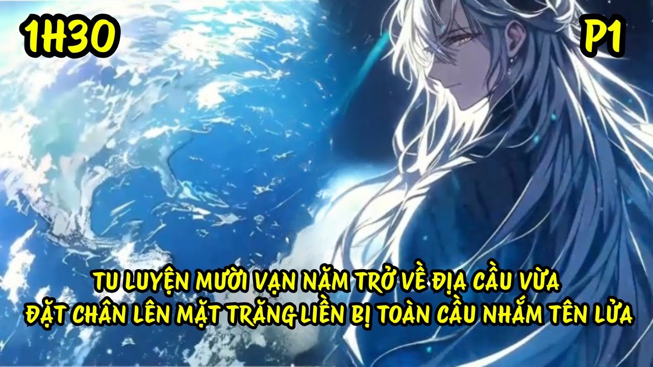 P1 | TU LUYỆN MƯỜI VẠN NĂM TRỞ VỀ ĐỊA CẦU VỪA ĐẶT CHÂN LÊN MẶT TRĂNG LIỀN BỊ TOÀN CẦU NHẮM TÊN LỬA