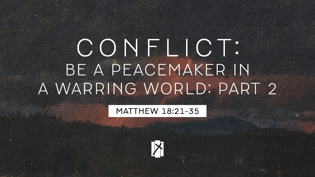PART 2 - Conflict: Be a Peacemaker in a Warring World // Matthew 18:21-35