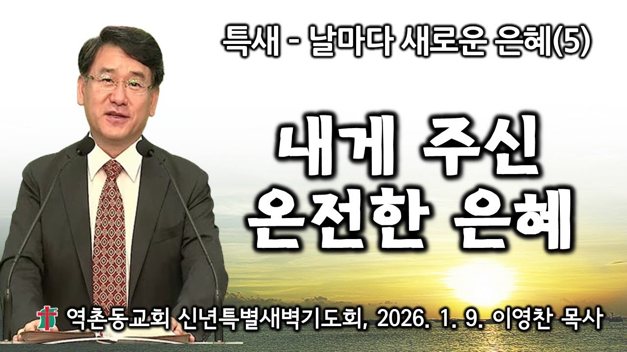 역촌동교회 신년특별새벽기도회(2026.1. 9.) 내게 주신 온전한 은혜(이영찬목사)