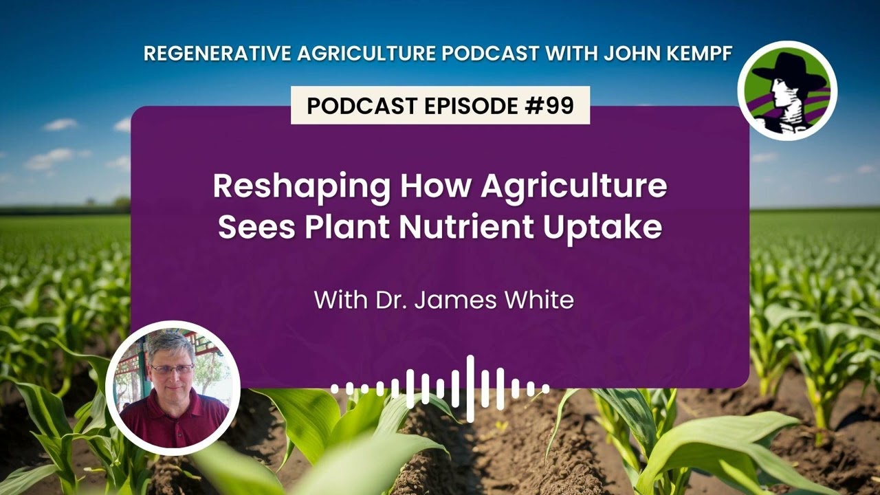 Episode 99: Reshaping How Agriculture Sees Plant Nutrient Uptake With Dr. James White