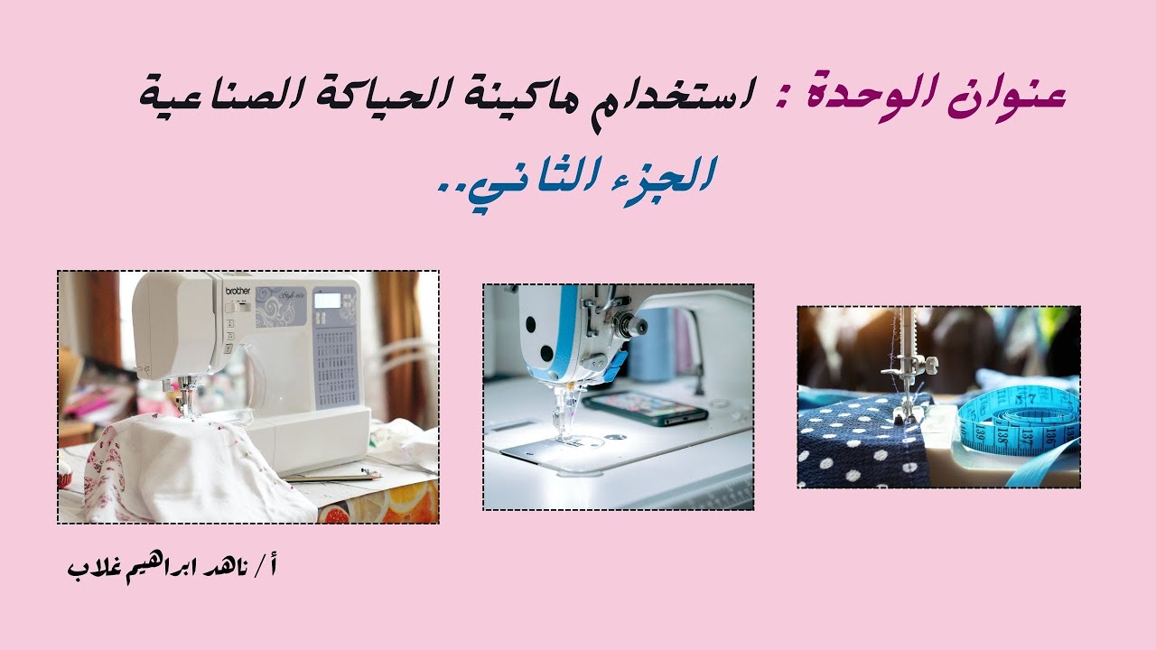 استخدام ماكينة الحياكة الصناعية ( الجزء الثاني ) للصف الأول - ملابس جاهزة ( نظام الجدارات )