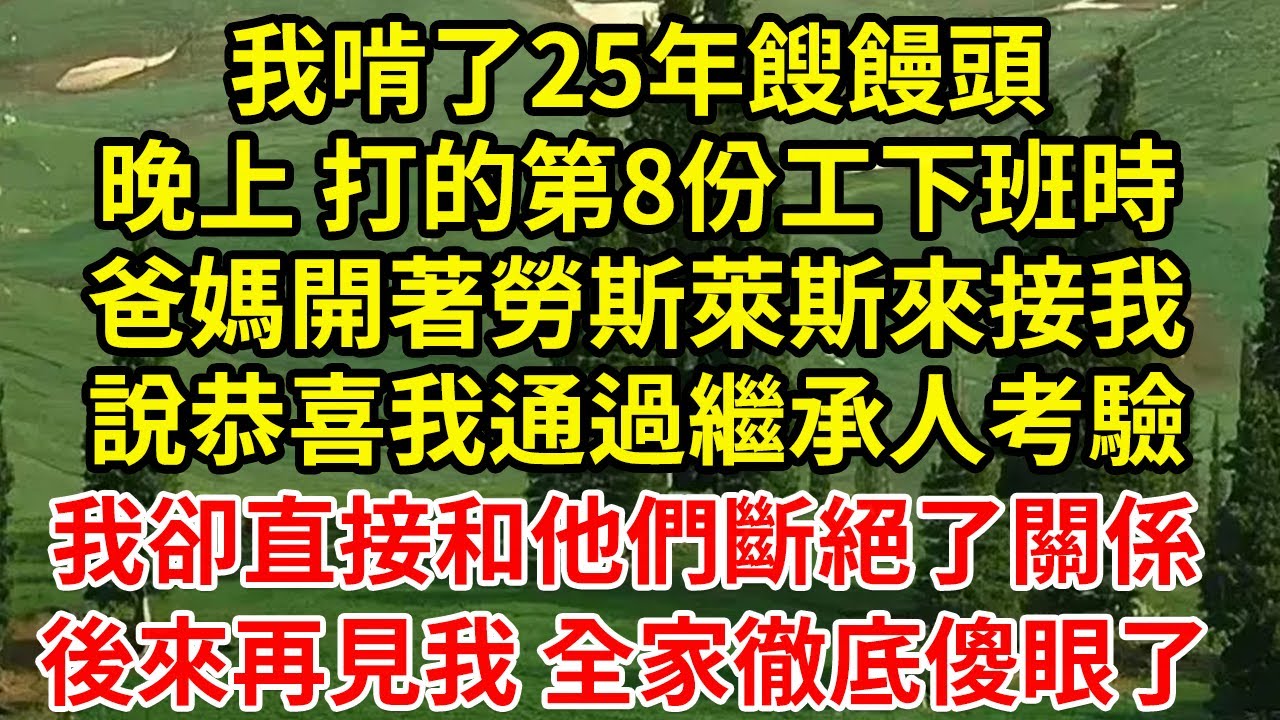 我啃了25年餿饅頭晚上 打的第8份工下班時爸媽開著勞斯萊斯來接我說恭喜我通過繼承人考驗我卻直接和他們斷絕了關係後來再見我 全家徹底傻眼了#為人處世#養老#中年
