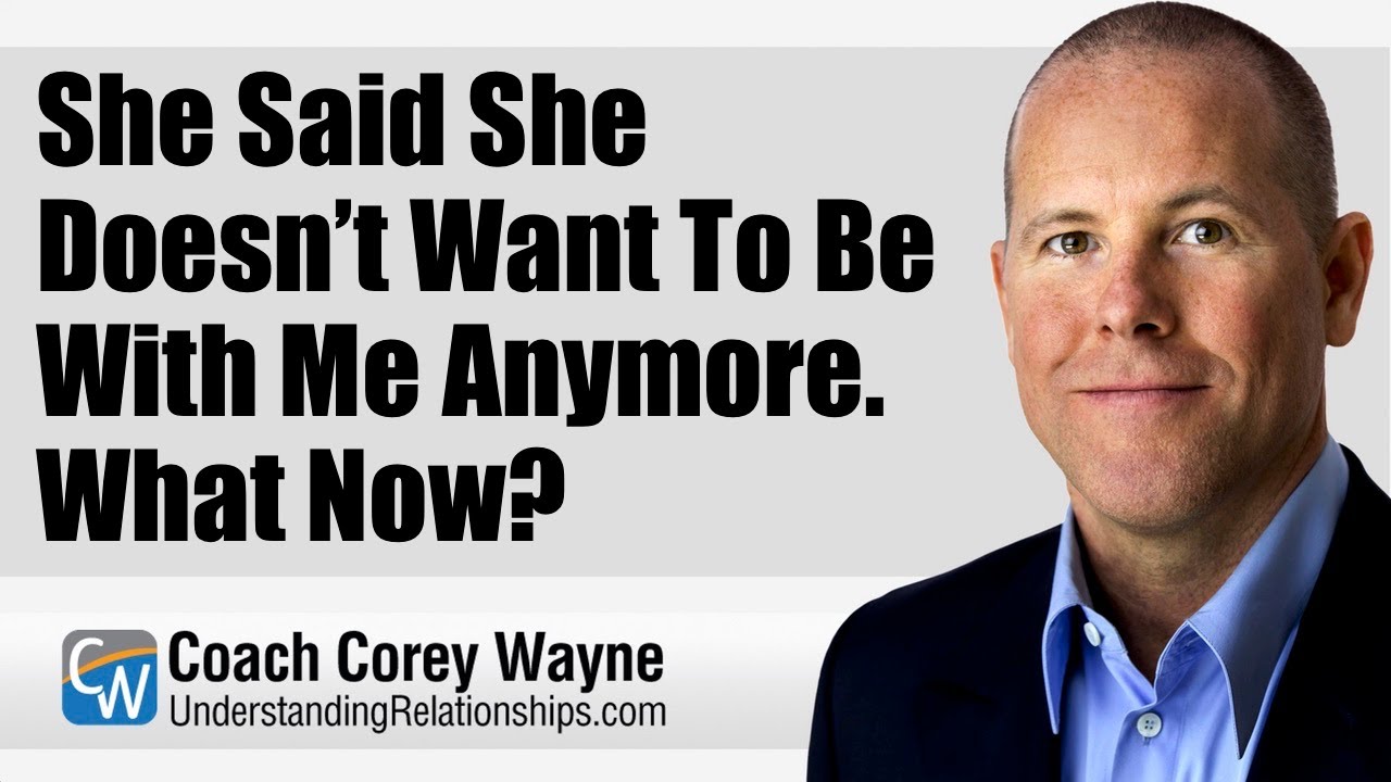 She Said She Doesn’t Want To Be With Me Anymore. What Now?