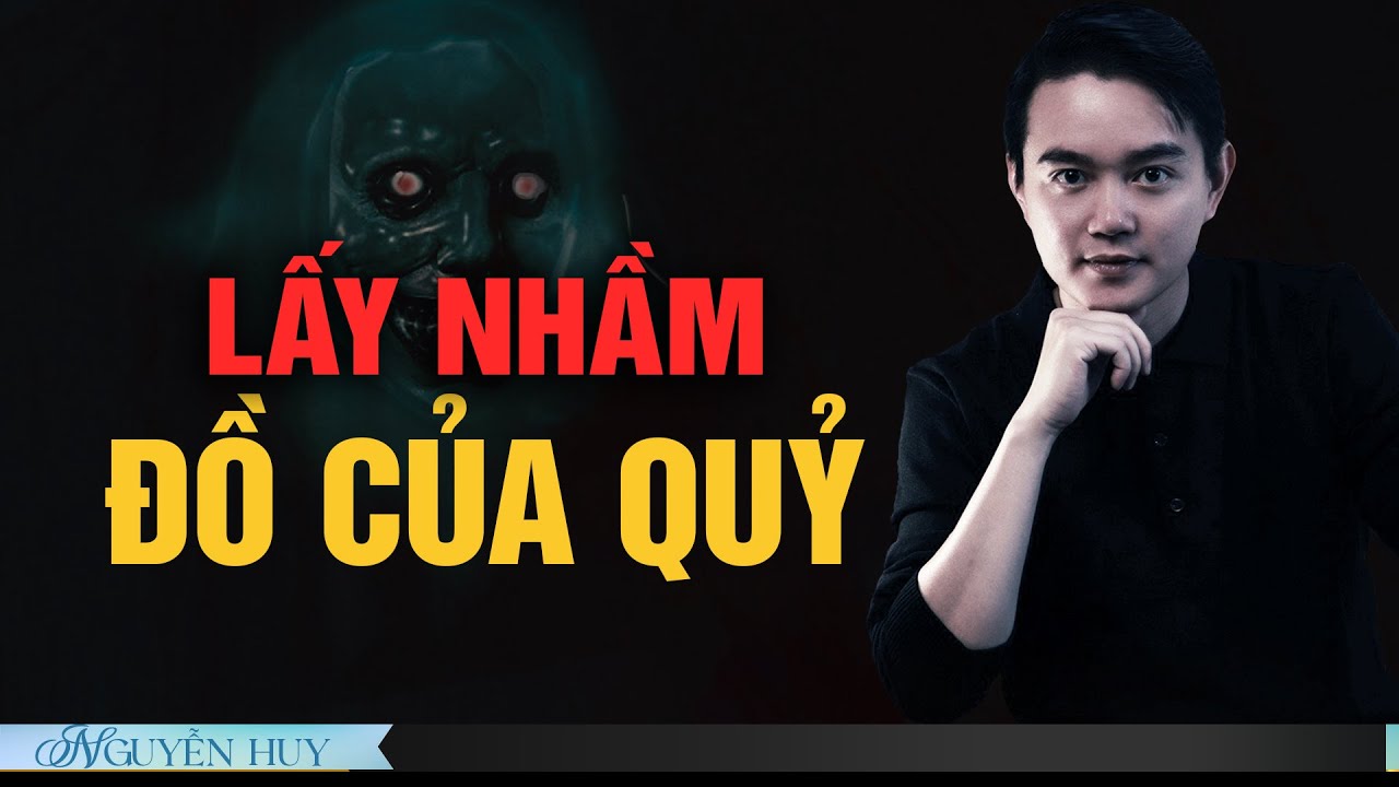 ĐAU THƯƠNG CHUYỆN LẤY NHẦM ĐỒ CỦA QUỶ | Chuyện tâm linh Nguyễn Huy kể