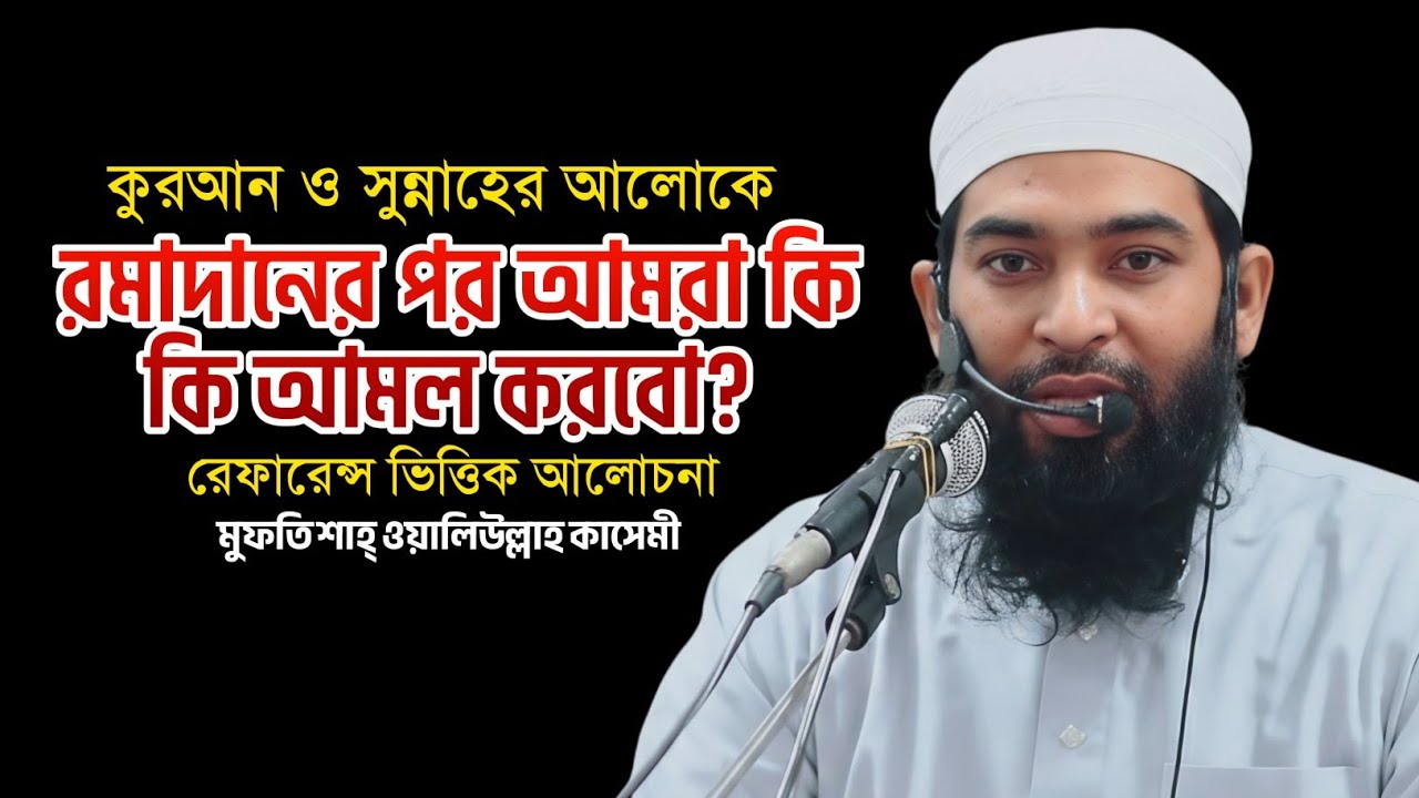 New Waz | রমাদানের পর আমরা কি কি আমল করবো?Mufti Shah Waliullah Kasemi 
