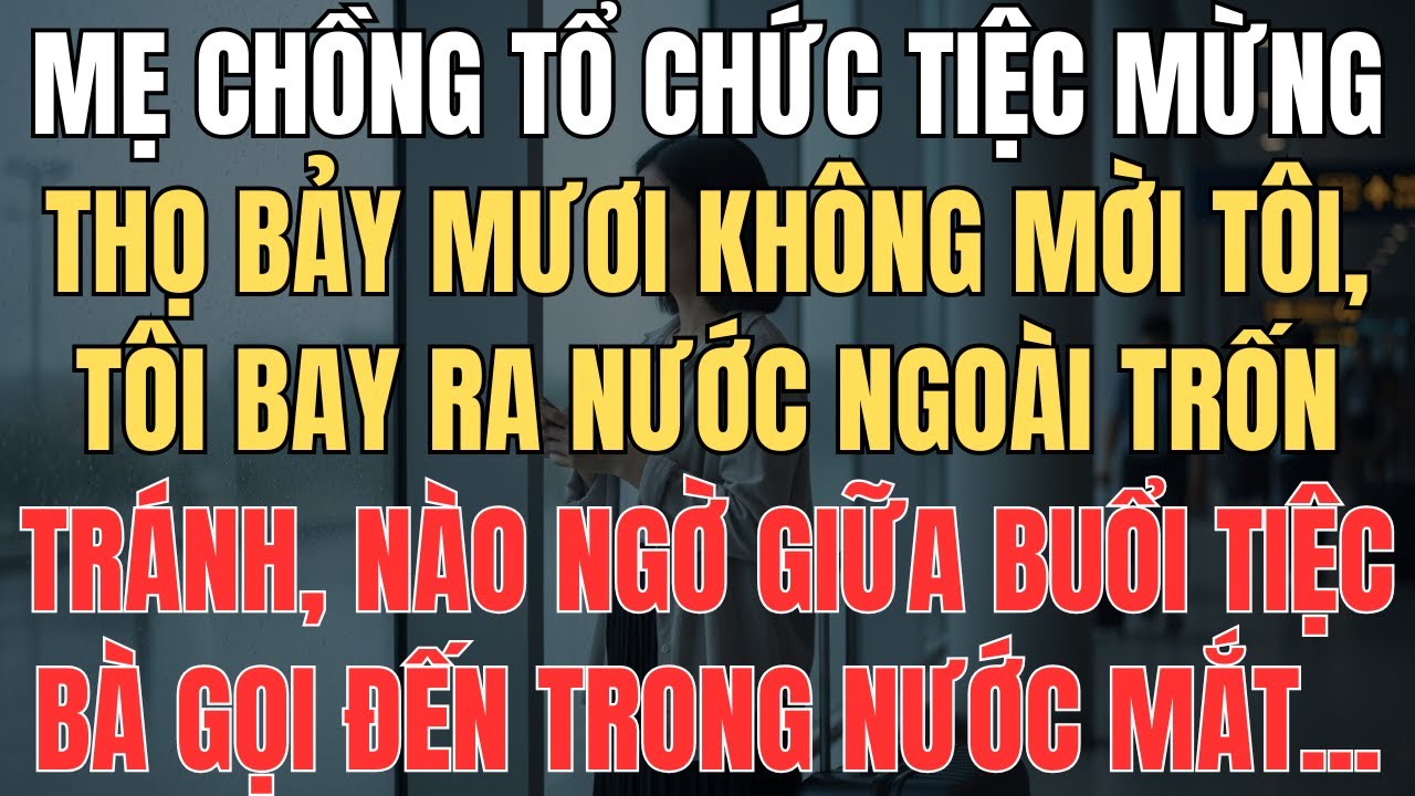Mẹ Chồng Làm Tiệc 70 Tuổi Không Mời Tôi, Tôi Bay Ra Nước Ngoài, Giữa Tiệc Bà Gọi Khóc Nức Nở