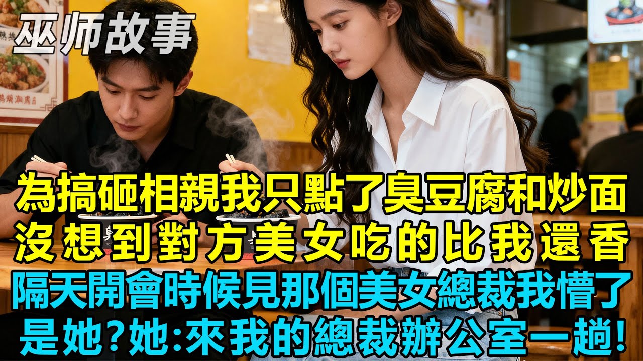 為搞砸相親我故意只點了臭豆腐和炒面，沒想到對方美女吃的比我還香，隔天開會時候見那個美女總裁我懵了，是她？她：來我的總裁辦公室一趟！