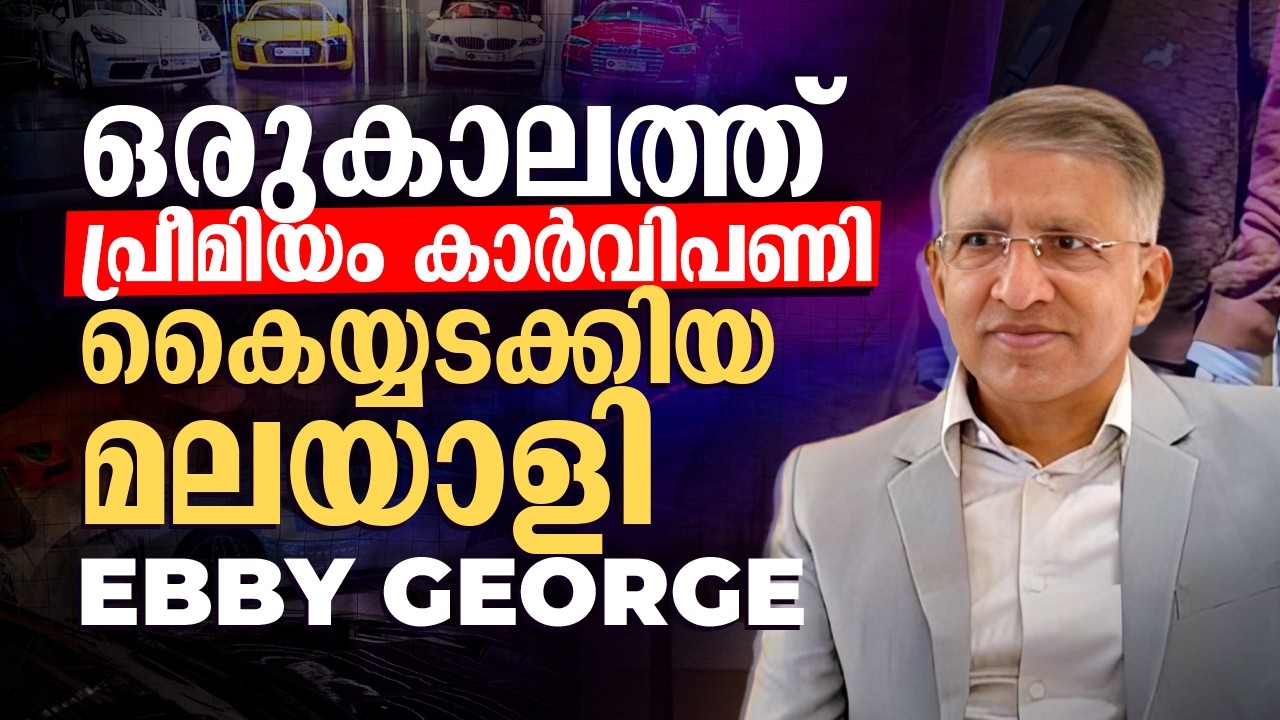 ഒരു കാലത്ത് പ്രീമിയം കാർവിപണി കൈയ്യടക്കിയ മലയാളി- Ebby George