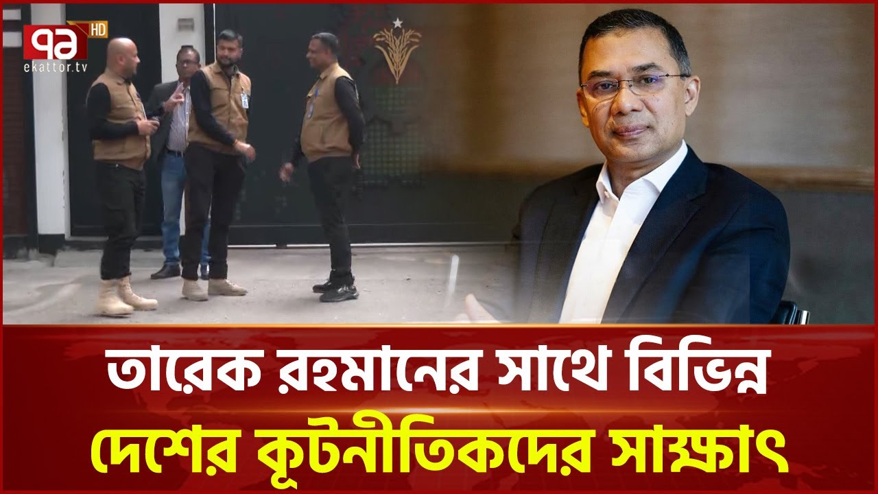 তারেক রহমানের সাথে আজও বিভিন্ন দেশের কূটনীতিকদের সাক্ষাৎ | Tarique Rahman | Ekattor TV