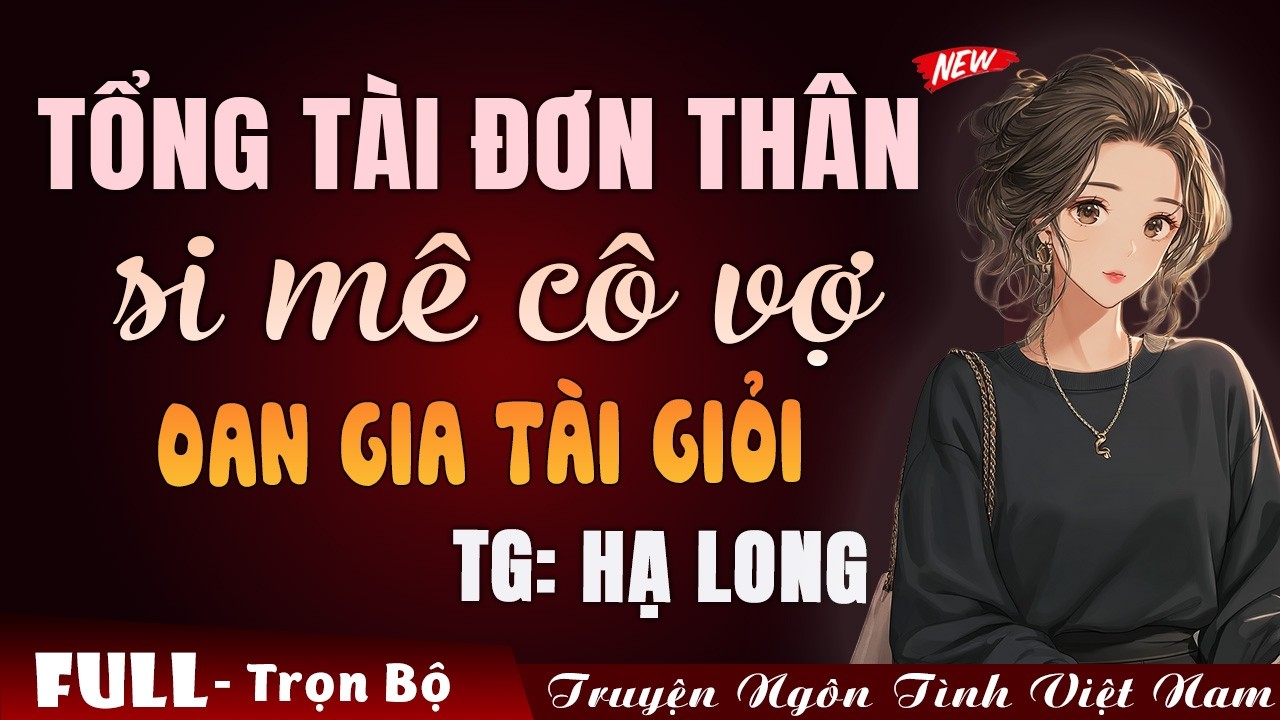 Tổng tài đơn thân si mê cô vợ oan gia tài giỏi | Truyện ngôn tình Việt Nam 2026
