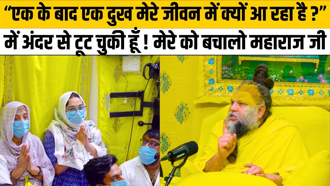 एक के बाद एक दुख मेरे जीवन में क्यों आ रहा है ? में अंदर से टूट चुकी हूँ ! मेरे को बचालो महाराज जी