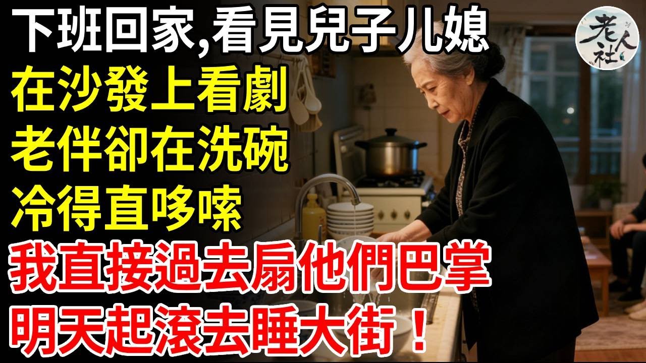 下班回家，看見兒子媳婦在沙發上看劇，老伴卻在洗碗，冷得直哆嗦，我直接走過去扇他們巴掌，明天起滾去睡大街#養老#退休金#不肖子孫#老年生活#老人社