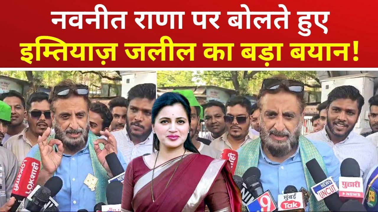 Imtiaz Jaleel on Navneet Rana : नवनीत राणा पर बोलते हुए इम्तियाज़ जलील का बड़ा बयान! जानिए क्या कहा?