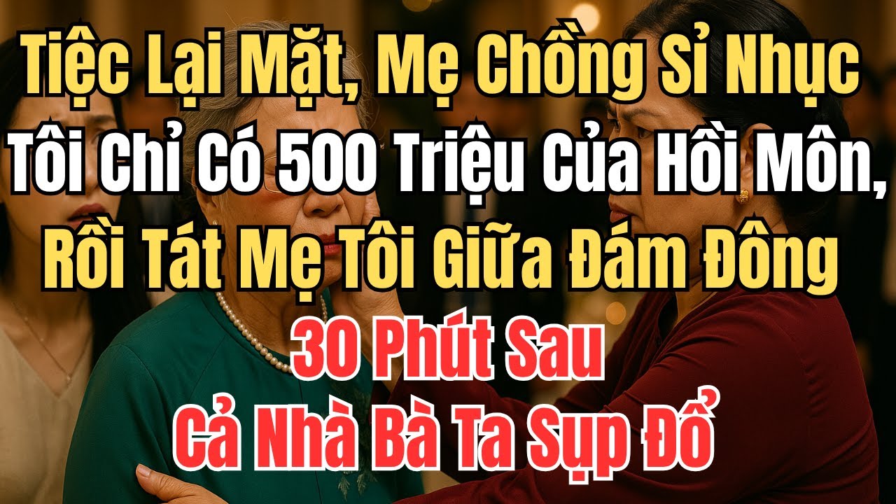 Tiệc lại mặt, mẹ chồng sỉ nhục tôi chỉ có 500 triệu của hồi môn, rồi tát mẹ tôi giữa đám đông  30 ph