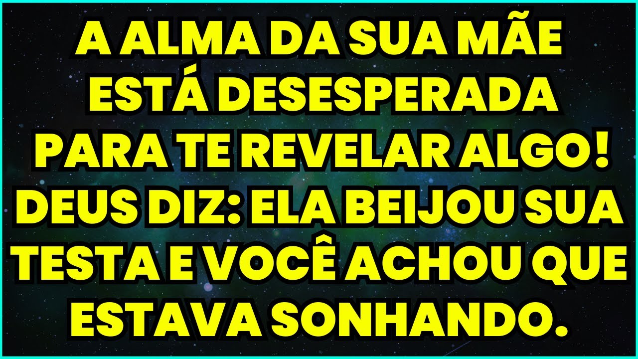 A ALMA DA SUA MÃE ESTÁ DESESPERADA PARA TE REVELAR ALGO! DEUS DIZ: ELA BEIJOU SUA TESTA E VOCÊ...