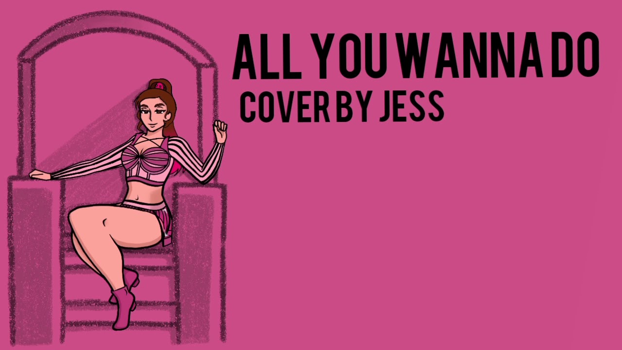 All You Wanna Do - Cover by Jess