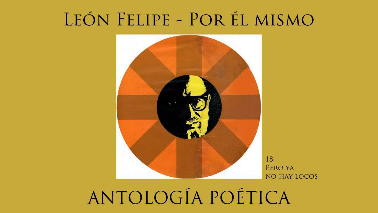 León Felipe, por él mismo. Antología Poética. 18 - Pero ya no hay locos