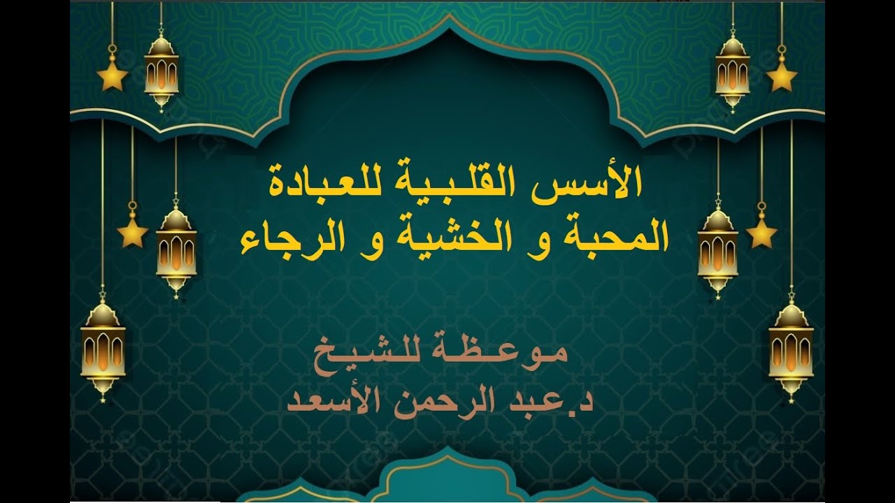الأسس القلبية للعبادة المحبة و الخشية و الرجاء موعـظة  ش عـبد الرحمن الأسعـد  مسجـد خالد ابن الوليد