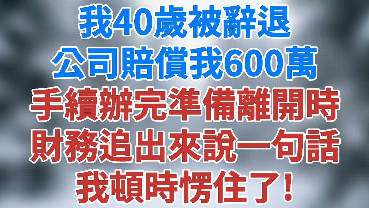 我40歲被辭退，公司賠償我600萬，手續辦完準備離開時，財務追出來對我說了一句話，我頓時愣住了！#中年 #生活經驗 #深夜淺讀 #講故事 #情感小說 #女性成長 #人性故事 #雪兒講故事 #情感故事