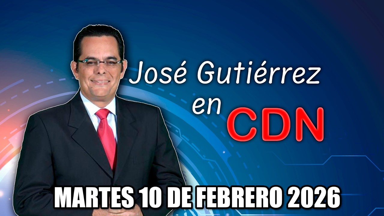 JOSÉ GUTIÉRREZ EN CDN - MARTES 10 DE FEBRERO 2026