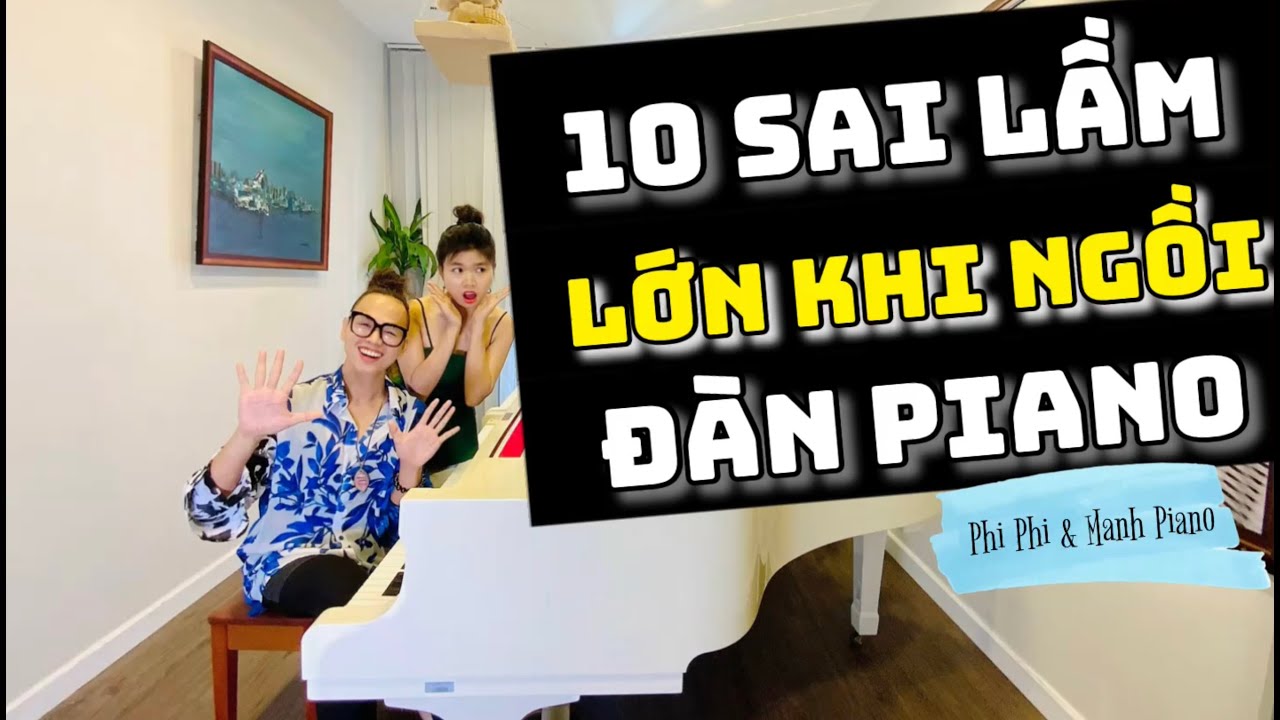 🎵10 SAI LẦM LỚN KHI NGỒI ĐÀN PIANO | Phi Phi & Mạnh Piano