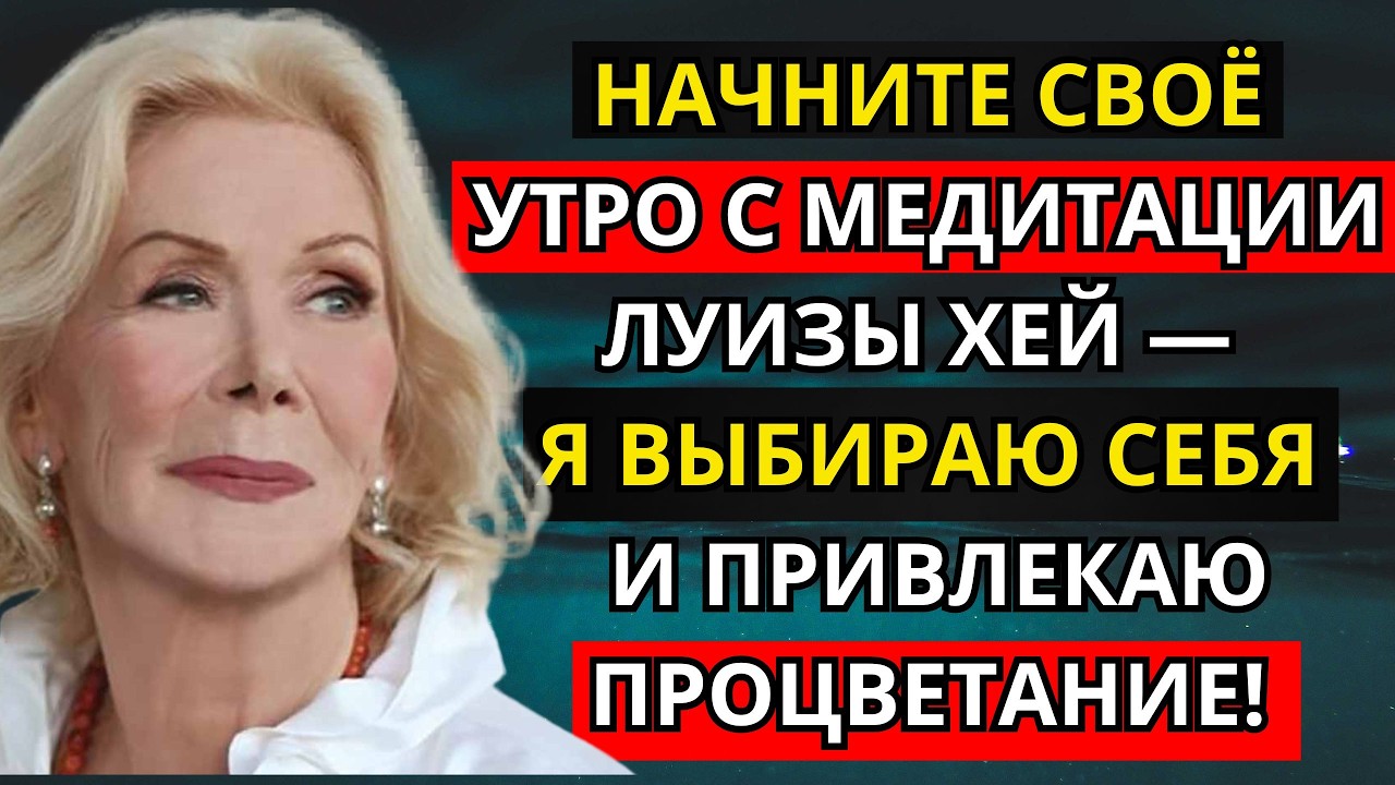 Начните своё утро с медитации Луизы Хей — Я выбираю себя и привлекаю процветание!