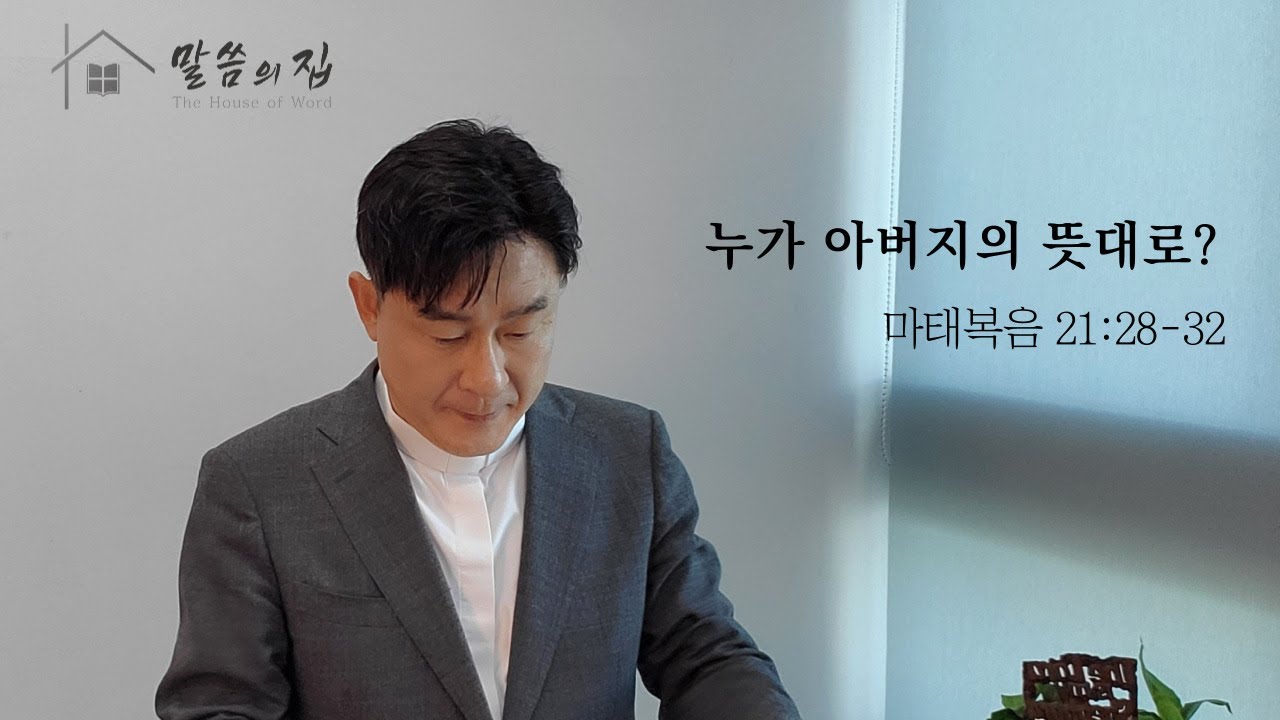 [말씀의 집 - 설교 212]  누가 아버지의 뜻대로? - 마태복음 21:28-32 / 정동욱 목사