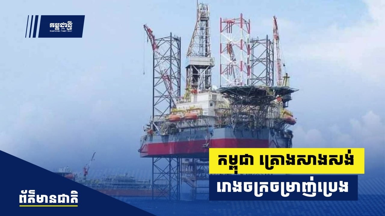 កម្ពុជា​ គ្រោងសាងសង់រោងចក្រ​ចម្រាញ់​ប្រេង​ ផ្គត់ផ្គង់​ទីផ្សារ
