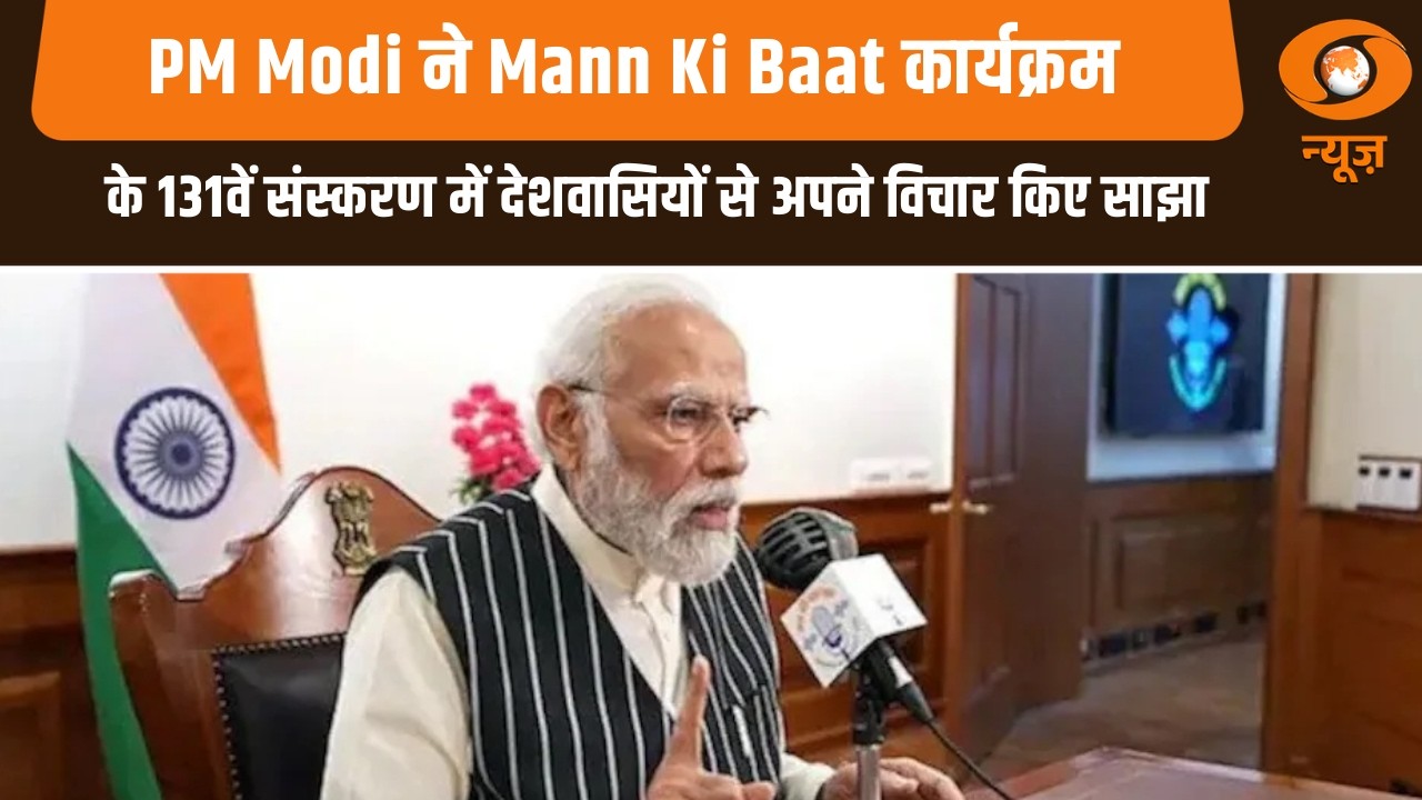 PM Modi ने Mann Ki Baat कार्यक्रम के 131वें संस्करण में देशवासियों से अपने विचार किए साझा