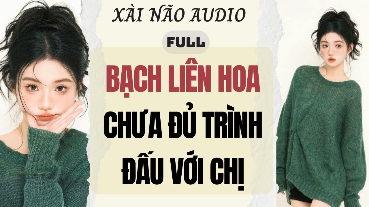 Full audio | BẠCH LIÊN HOA CHƯA ĐỦ TRÌNH ĐẤU VỚI CHỊ | Xài Não Audio #truyenaudio #audio