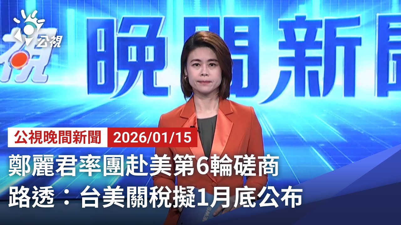 20260115 公視晚間新聞 完整版（無網路版權內容除外）｜鄭麗君率團赴美第6輪磋商 路透：台美關稅擬1月底公布
