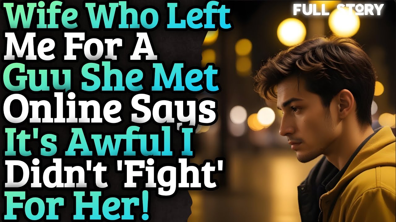 Wife Who Left Me For A Guy She Met Online Is Upset I Didn't Fight For Her!