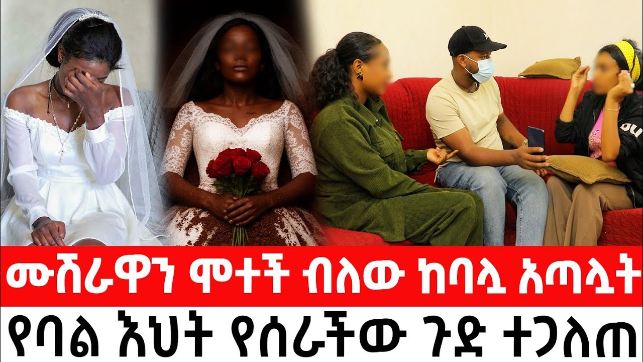 ሙሽራዋን ሞተች ብለው ከባሏ አጣሏትየባል እህት የሰራችው ጉድ ተጋለጠ
