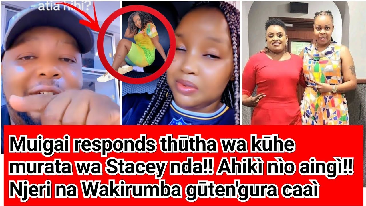 Mūrenda njìke atìa na atumìa nìo aingi!! Muigai wa Njoroge responds! Stacey gūikia miarìo!!