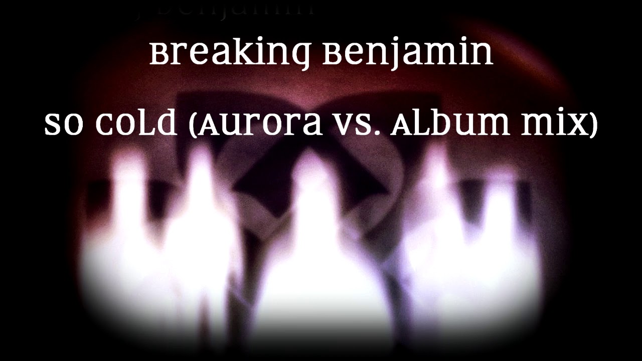 Breaking Benjamin - So Cold (Album vs. Aurora Mix)