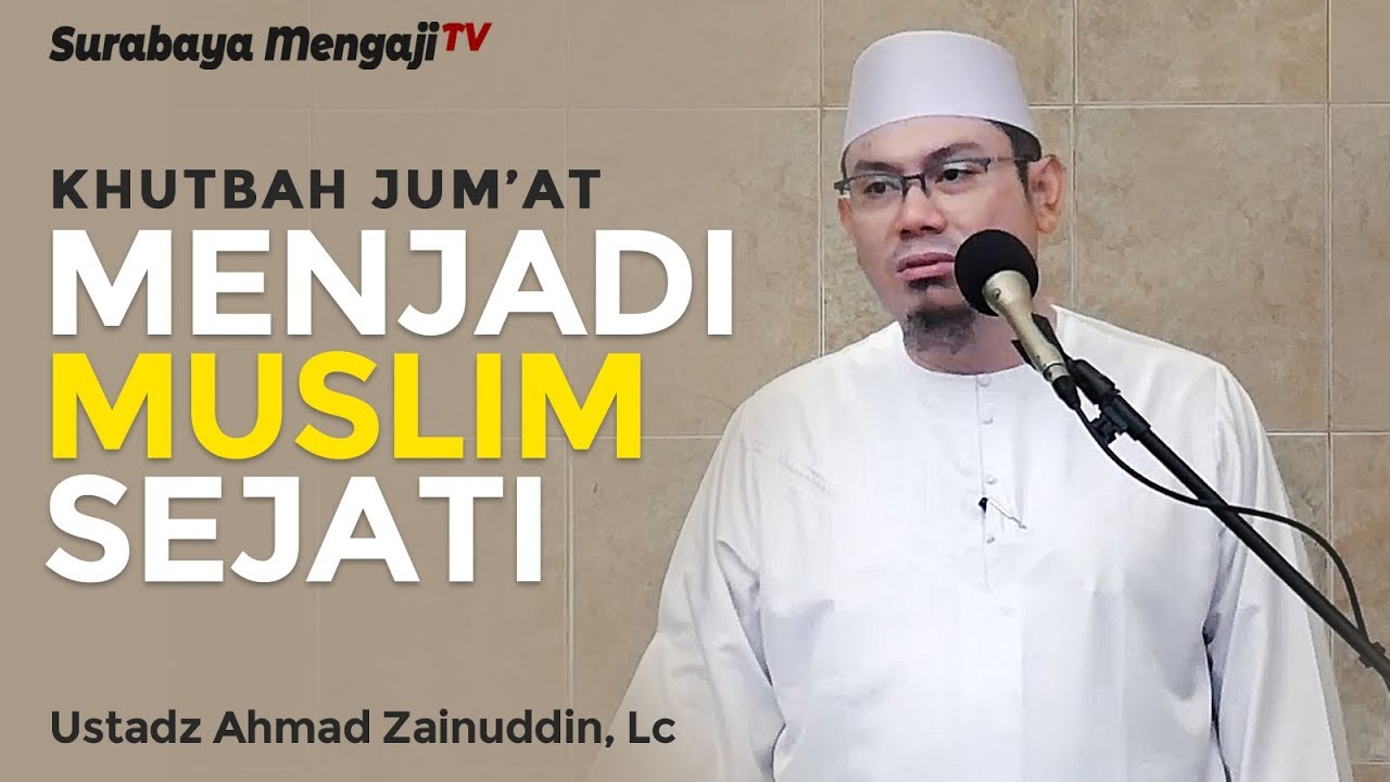 Khutbah Jum'at: Menjadi Muslim Sejati - Ustadz Ahmad Zainuddin, Lc